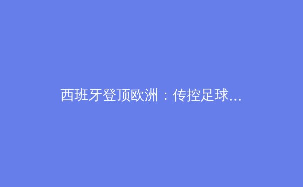 西班牙登顶欧洲：传控足球的复兴与新生代崛起